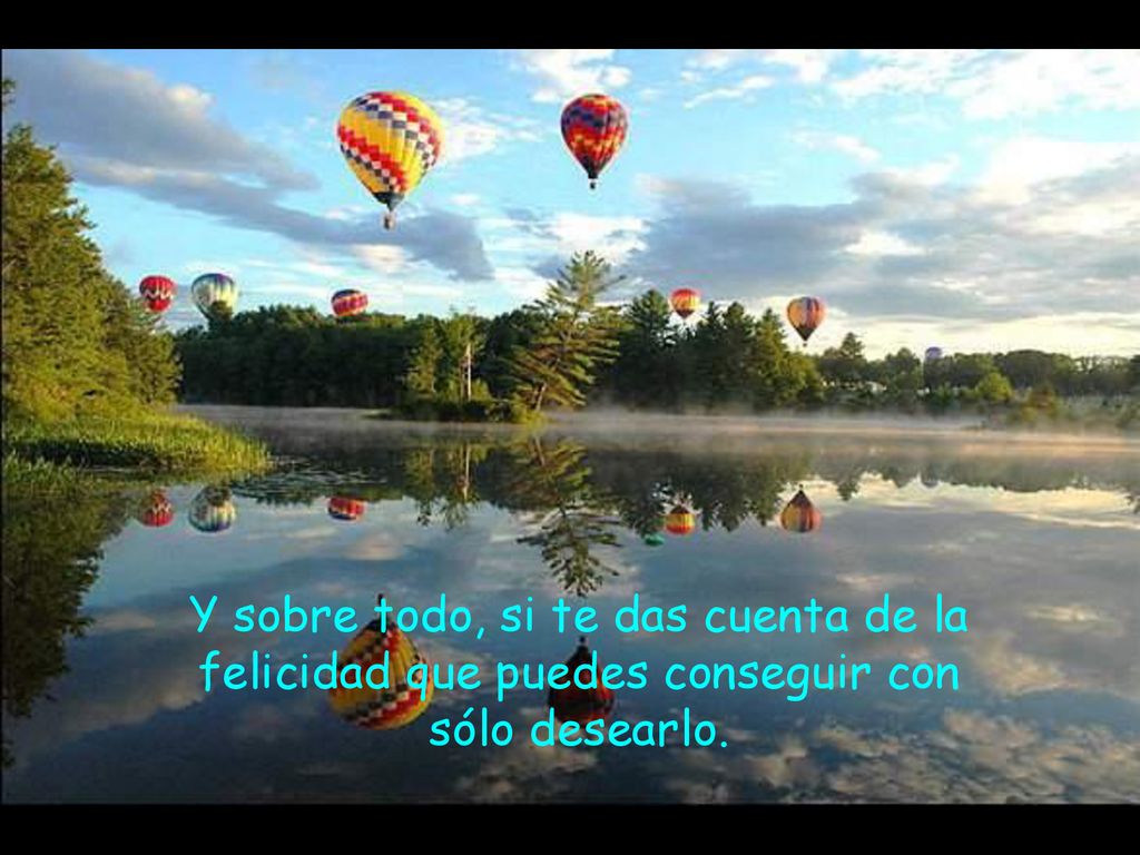 Y sobre todo, si te das cuenta de la felicidad que puedes conseguir con sólo desearlo.