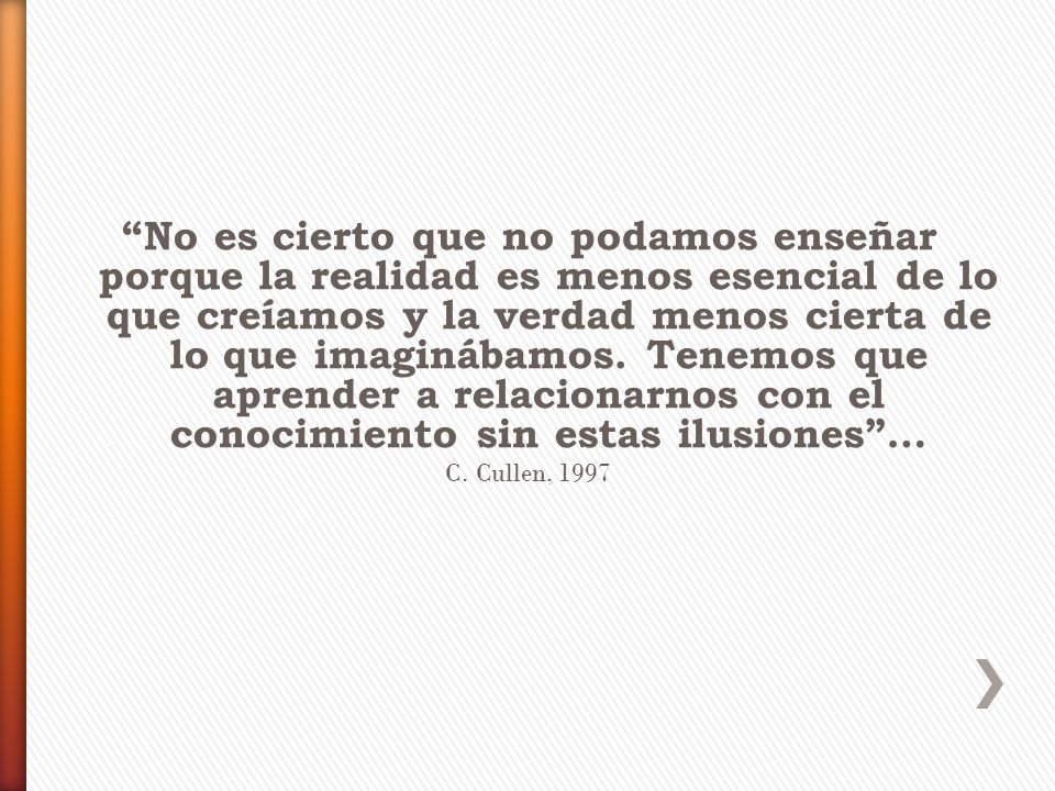 No es cierto que no podamos enseñar porque la realidad es menos esencial de lo que creíamos y la verdad menos cierta de lo que imaginábamos. Tenemos que aprender a relacionarnos con el conocimiento sin estas ilusiones …