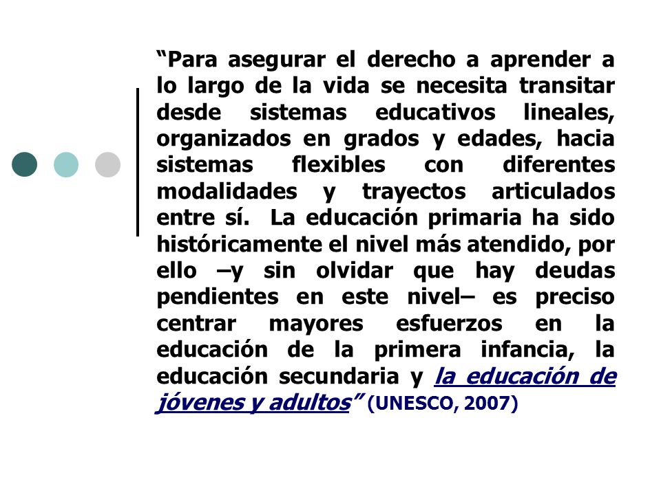 Para asegurar el derecho a aprender a lo largo de la vida se necesita transitar desde sistemas educativos lineales, organizados en grados y edades, hacia sistemas flexibles con diferentes modalidades y trayectos articulados entre sí.
