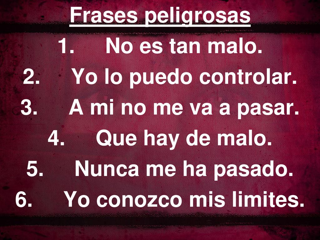 Frases peligrosas No es tan malo. Yo lo puedo controlar. A mi no me va a pasar. Que hay de malo.