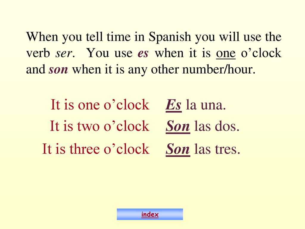 It is one o’clock Es la una. It is two o’clock Son las dos.