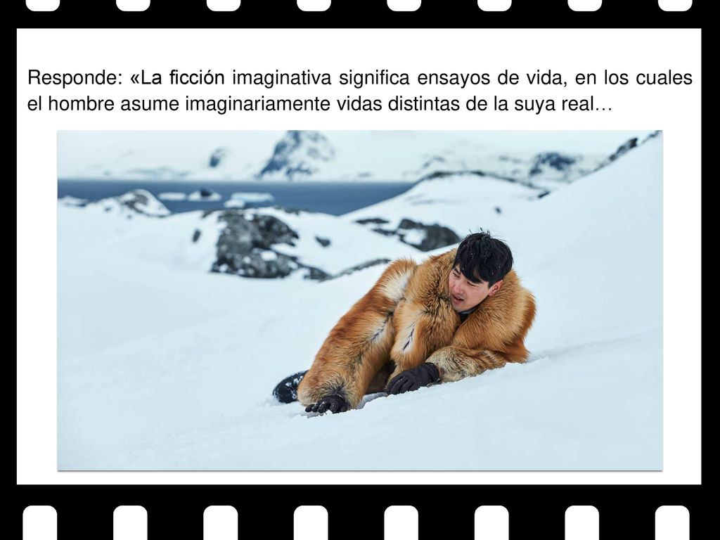 Responde: «La ficción imaginativa significa ensayos de vida, en los cuales el hombre asume imaginariamente vidas distintas de la suya real…