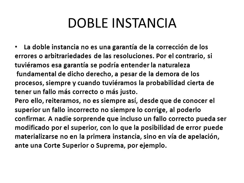 DOBLE INSTANCIA La doble instancia no es una garantía de la corrección de los. errores o arbitrariedades de las resoluciones. Por el contrario, si.