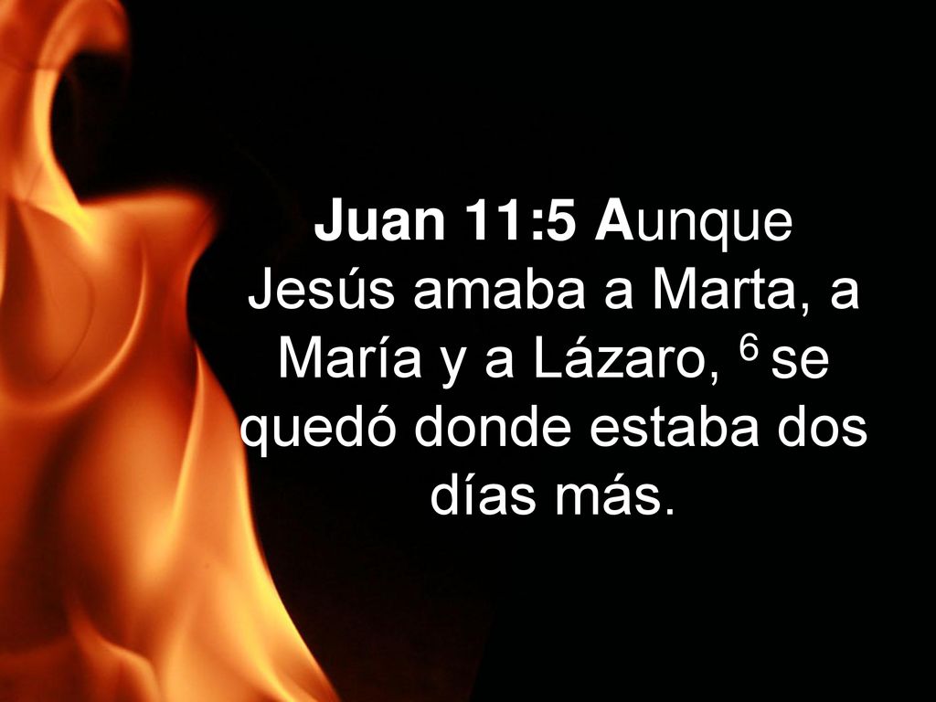 Juan 11:5 Aunque Jesús amaba a Marta, a María y a Lázaro, 6 se quedó donde estaba dos días más.