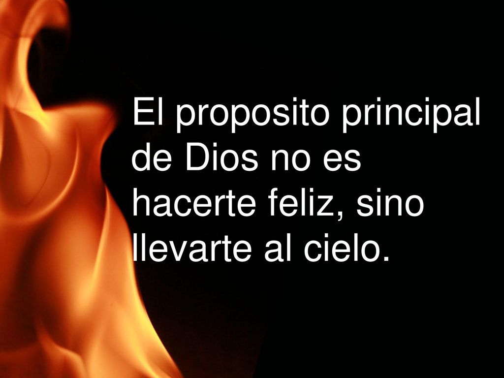 El proposito principal de Dios no es hacerte feliz, sino llevarte al cielo.