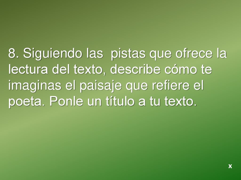 8. Siguiendo las pistas que ofrece la lectura del texto, describe cómo te imaginas el paisaje que refiere el poeta. Ponle un título a tu texto.