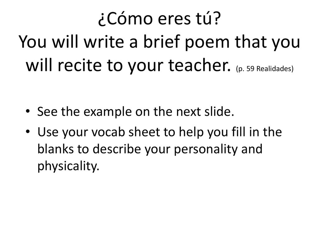 ¿Cómo eres tú You will write a brief poem that you will recite to your teacher. (p. 59 Realidades)