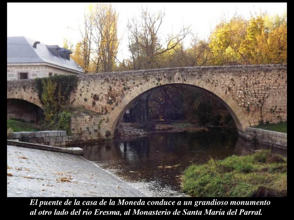 El puente de la casa de la Moneda conduce a un grandioso monumento al otro lado del río Eresma, al Monasterio de Santa María del Parral.