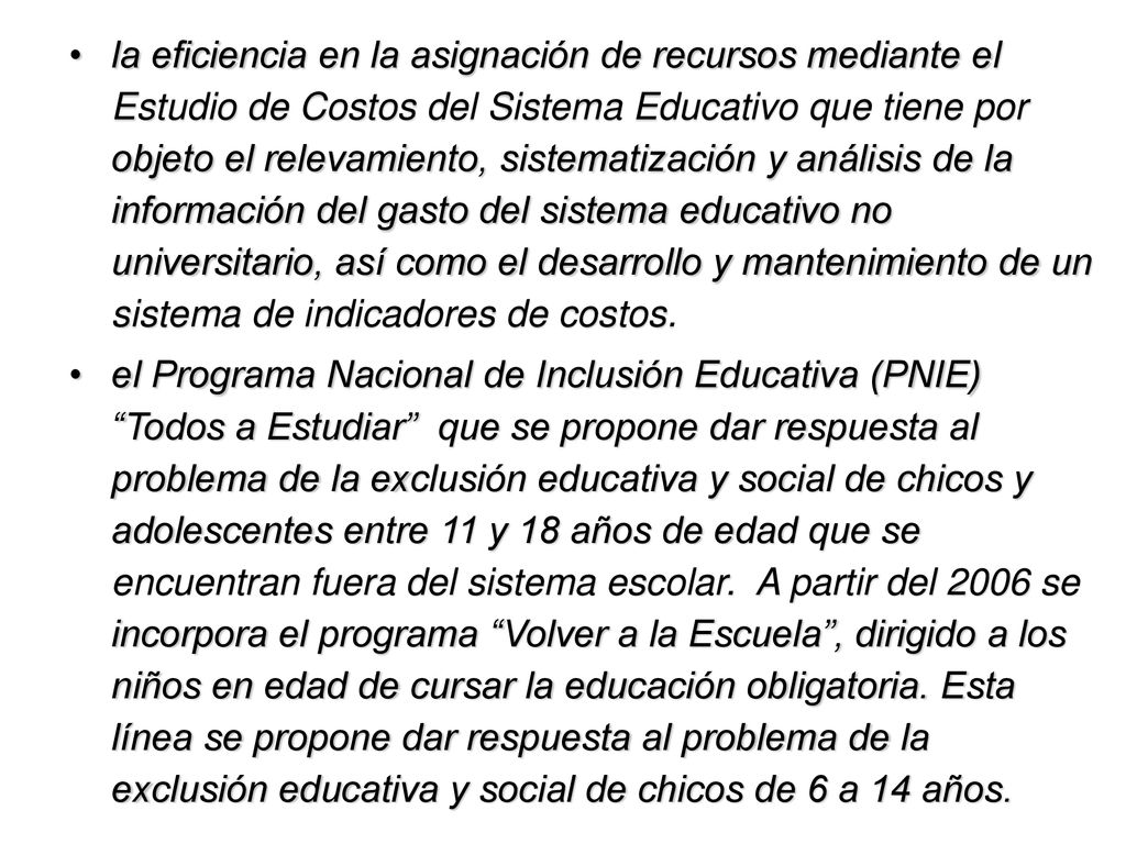 la eficiencia en la asignación de recursos mediante el Estudio de Costos del Sistema Educativo que tiene por objeto el relevamiento, sistematización y análisis de la información del gasto del sistema educativo no universitario, así como el desarrollo y mantenimiento de un sistema de indicadores de costos.