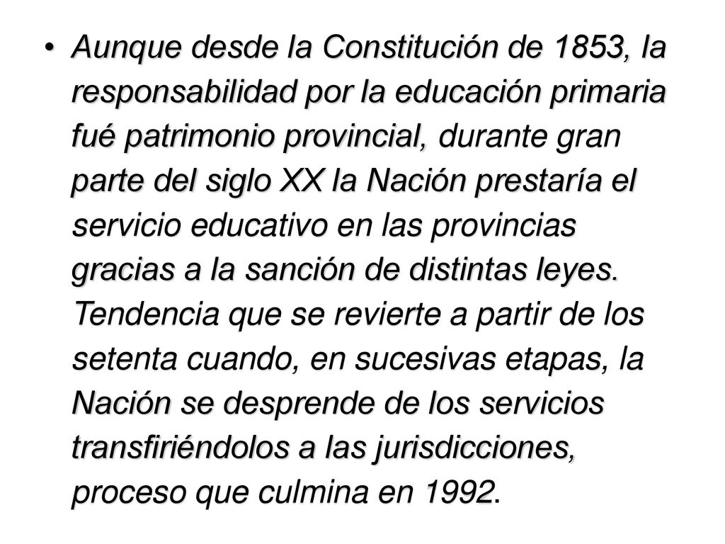 Aunque desde la Constitución de 1853, la responsabilidad por la educación primaria fué patrimonio provincial, durante gran parte del siglo XX la Nación prestaría el servicio educativo en las provincias gracias a la sanción de distintas leyes.