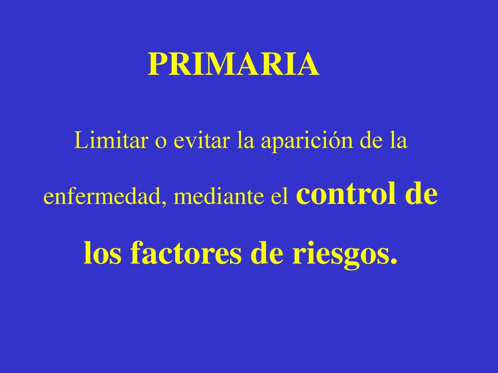 PRIMARIA Limitar o evitar la aparición de la enfermedad, mediante el control de los factores de riesgos.