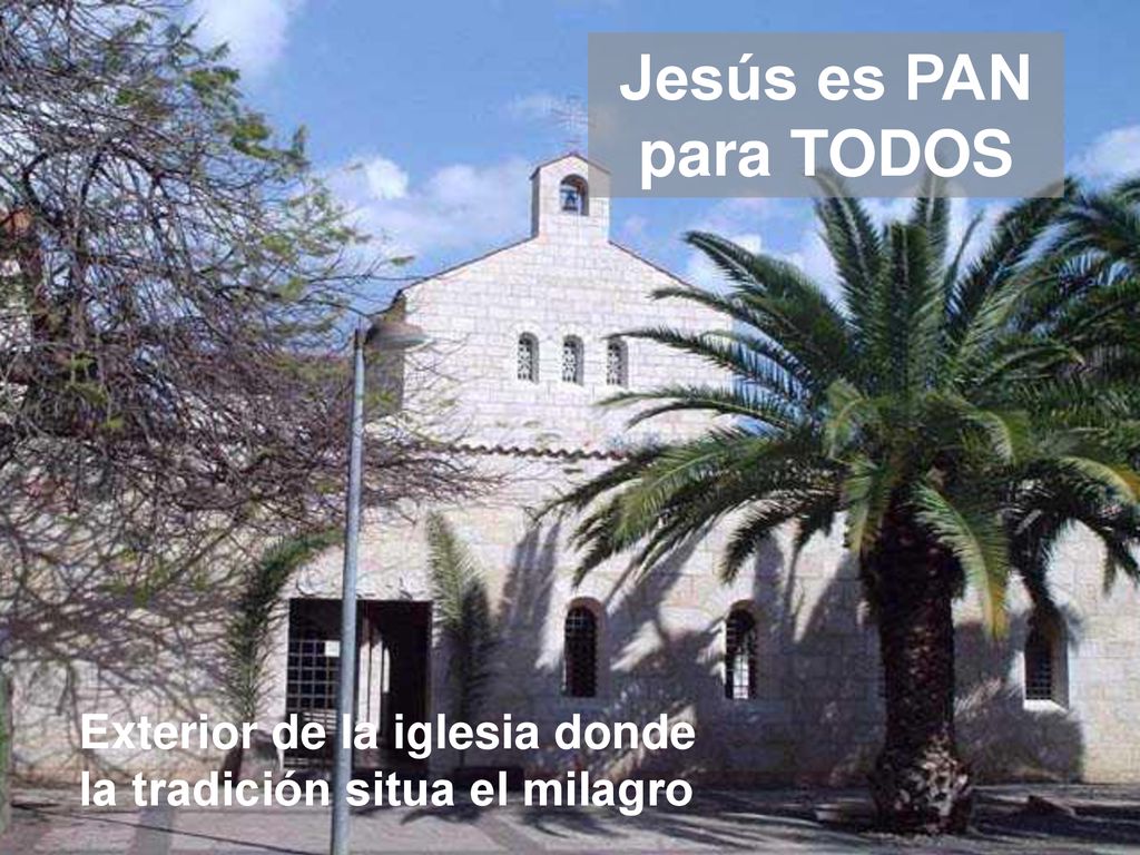 Jesús es PAN para TODOS Exterior de la iglesia donde la tradición situa el milagro