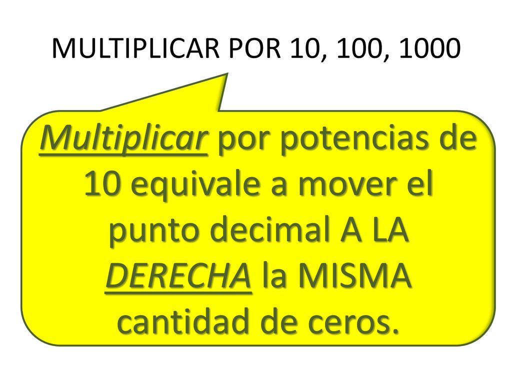 MULTIPLICAR POR 10, 100, 1000 Multiplicar por potencias de 10 equivale a mover el punto decimal A LA DERECHA la MISMA cantidad de ceros.