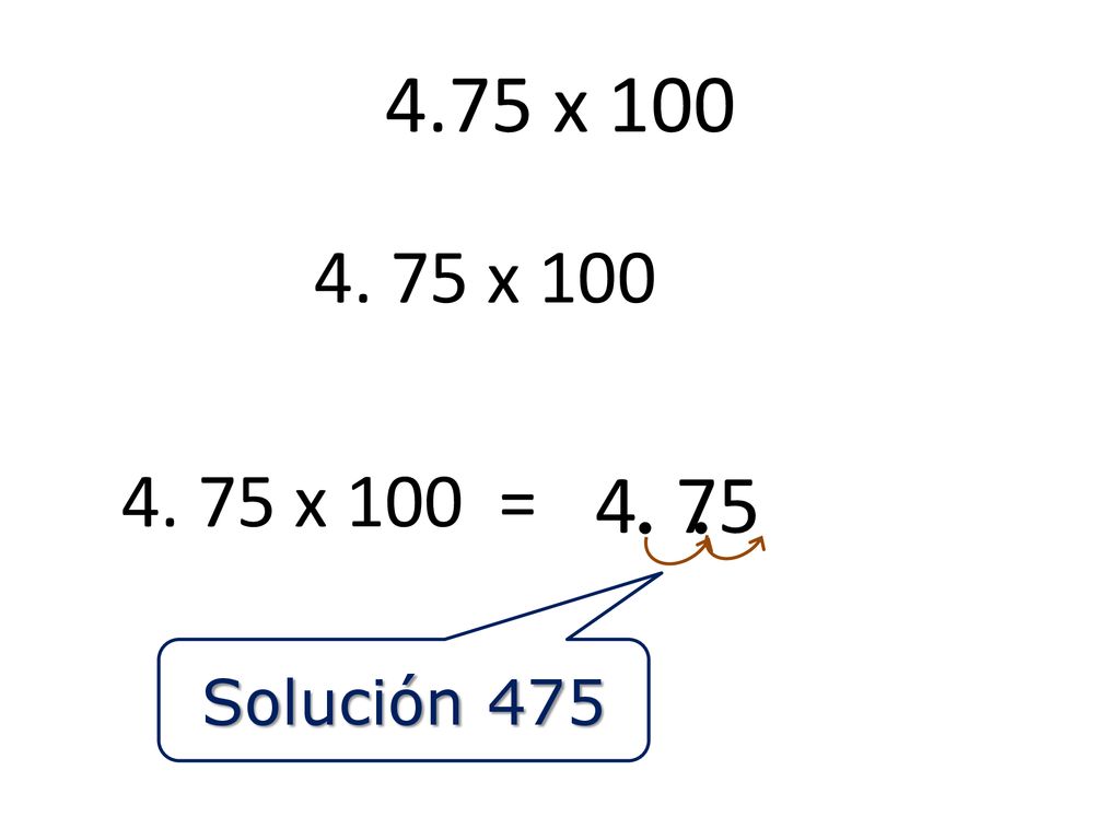 4.75 x x x 100 = 4 75 ● ● Solución 475