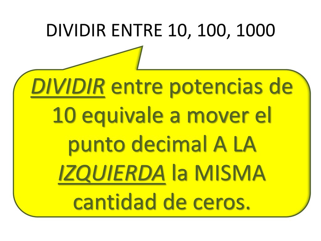 DIVIDIR ENTRE 10, 100, 1000 DIVIDIR entre potencias de 10 equivale a mover el punto decimal A LA IZQUIERDA la MISMA cantidad de ceros.