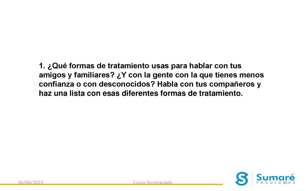 1. ¿Qué formas de tratamiento usas para hablar con tus amigos y familiares ¿Y con la gente con la que tienes menos confianza o con desconocidos Habla con tus compañeros y haz una lista con esas diferentes formas de tratamiento.