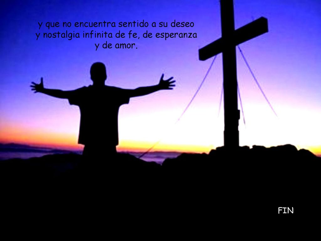 y que no encuentra sentido a su deseo y nostalgia infinita de fe, de esperanza y de amor.