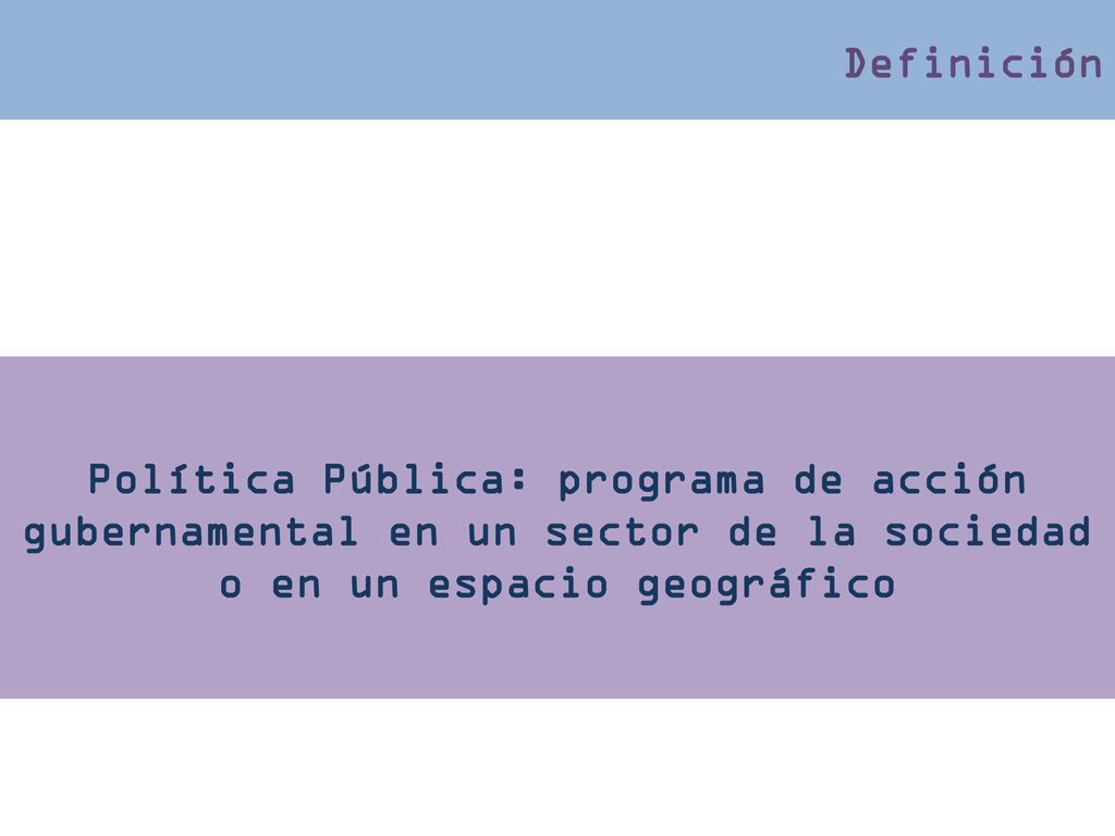 Definición Política Pública: programa de acción gubernamental en un sector de la sociedad o en un espacio geográfico.