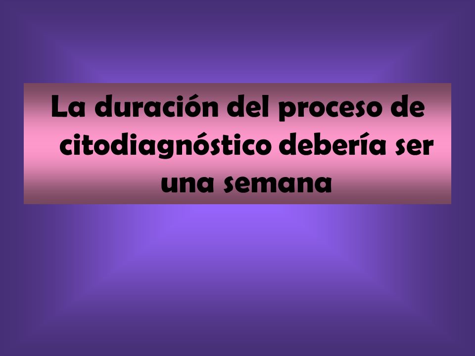 La duración del proceso de citodiagnóstico debería ser una semana