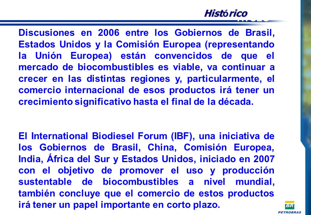 Discusiones en 2006 entre los Gobiernos de Brasil, Estados Unidos y la Comisión Europea (representando la Unión Europea) están convencidos de que el mercado de biocombustibles es viable, va continuar a crecer en las distintas regiones y, particularmente, el comercio internacional de esos productos irá tener un crecimiento significativo hasta el final de la década.