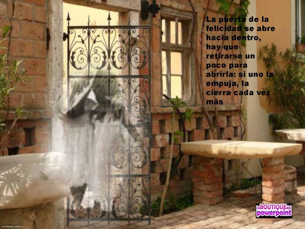 La puerta de la felicidad se abre hacia dentro, hay que retirarse un poco para abrirla: si uno la empuja, la cierra cada vez más