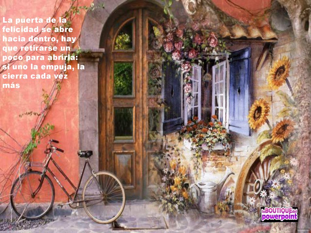 La puerta de la felicidad se abre hacia dentro, hay que retirarse un poco para abrirla: si uno la empuja, la cierra cada vez más