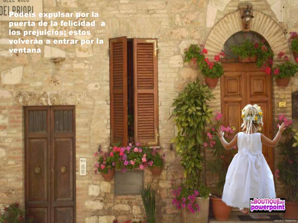 Podeís expulsar por la puerta de la felicidad a los prejuicios; estos volverán a entrar por la ventana