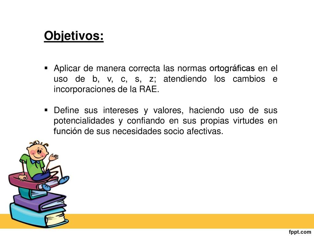 Objetivos: Aplicar de manera correcta las normas ortográficas en el uso de b, v, c, s, z; atendiendo los cambios e incorporaciones de la RAE.