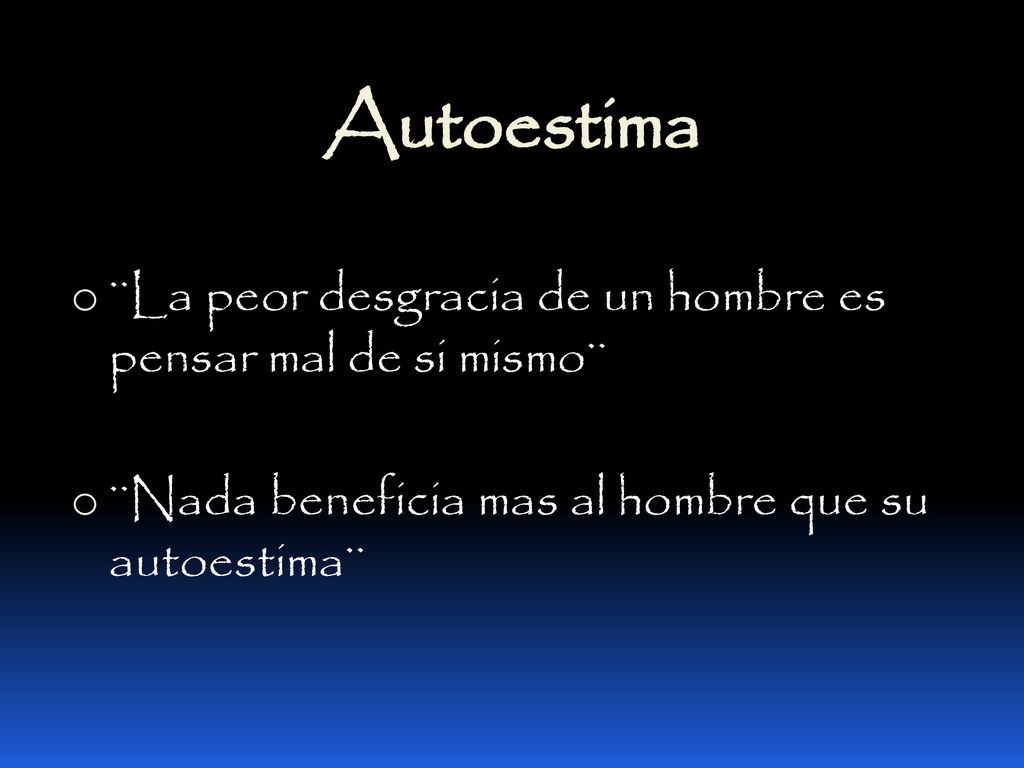 Autoestima ¨La peor desgracia de un hombre es pensar mal de si mismo¨