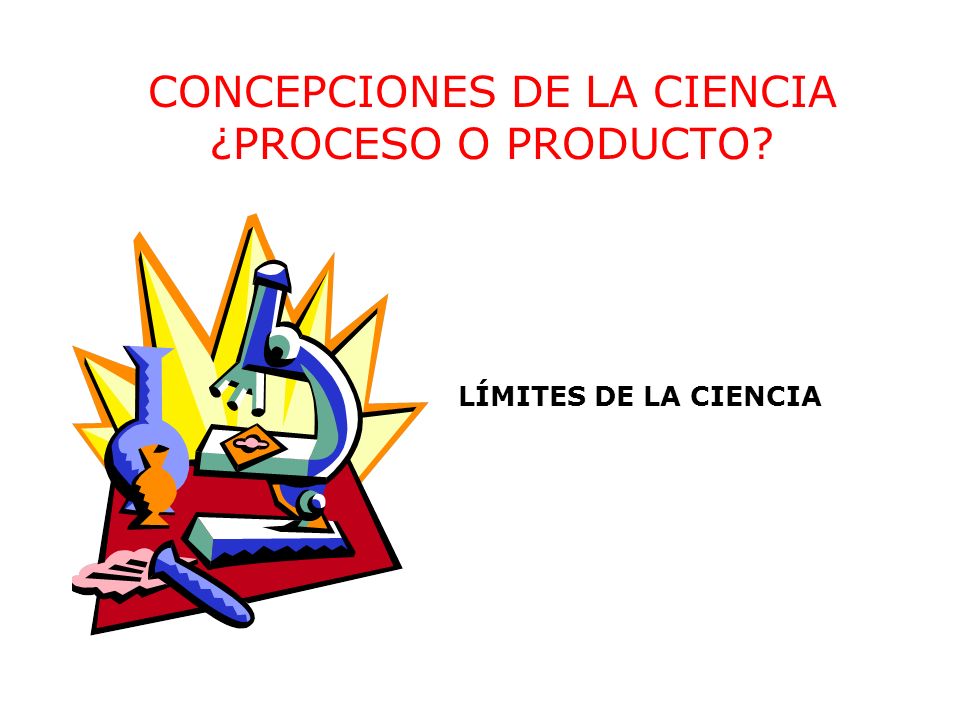 CONCEPCIONES DE LA CIENCIA ¿PROCESO O PRODUCTO