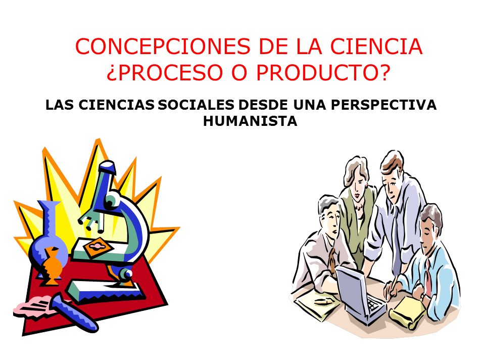 CONCEPCIONES DE LA CIENCIA ¿PROCESO O PRODUCTO