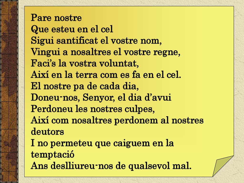 Pare nostre Que esteu en el cel. Sigui santificat el vostre nom, Vingui a nosaltres el vostre regne,
