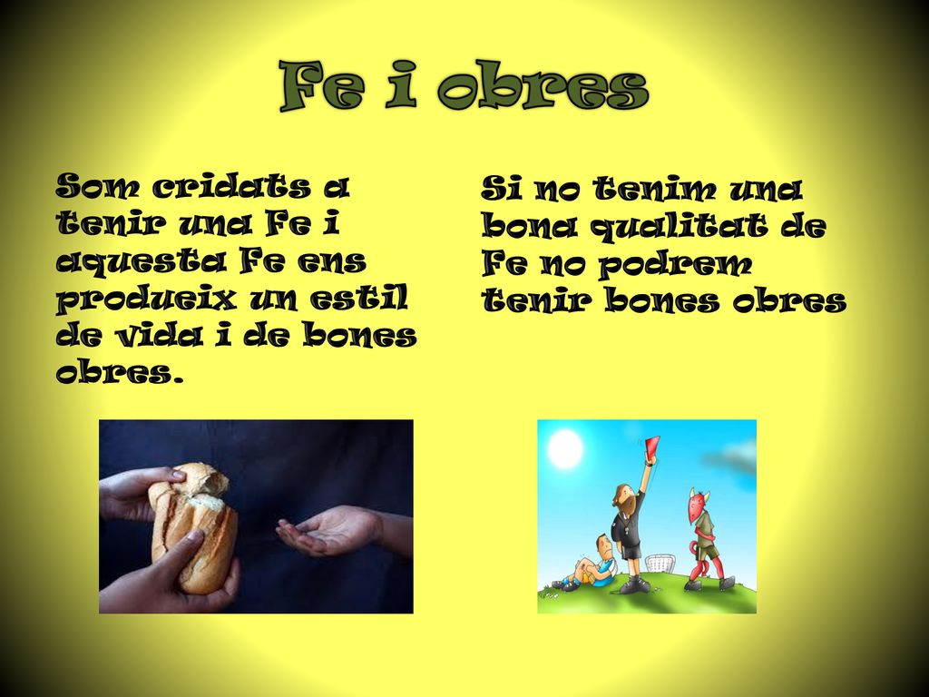 Fe i obres Som cridats a tenir una Fe i aquesta Fe ens produeix un estil de vida i de bones obres.