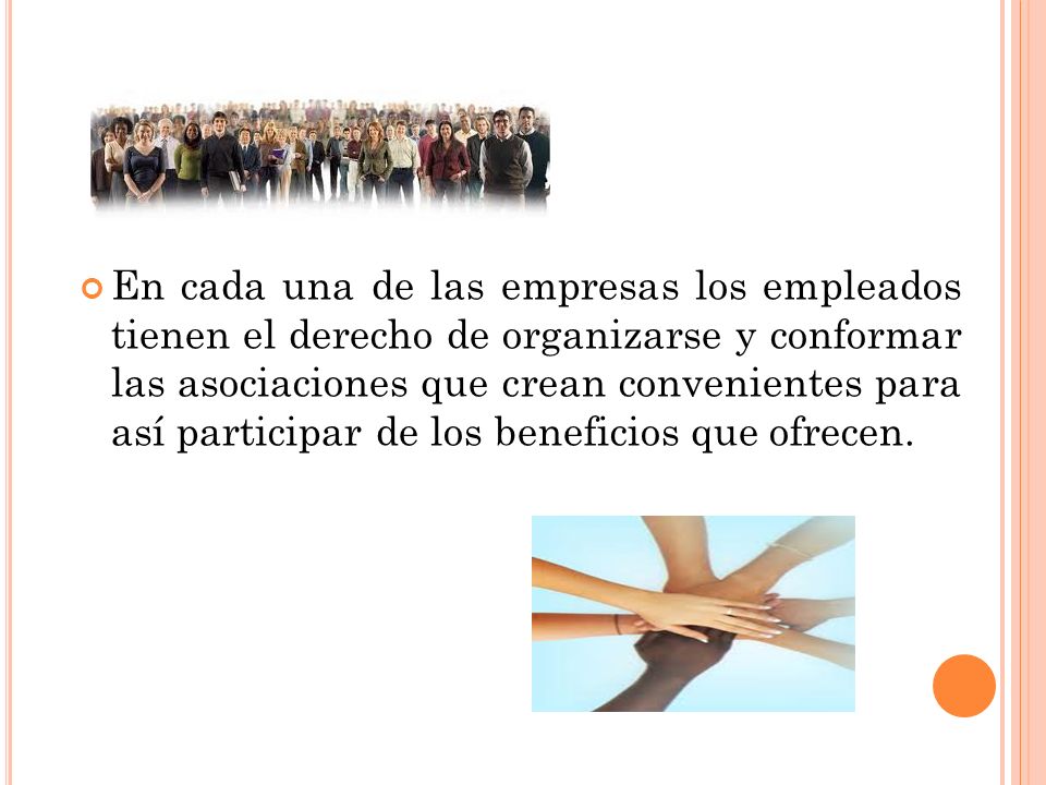 En cada una de las empresas los empleados tienen el derecho de organizarse y conformar las asociaciones que crean convenientes para así participar de los beneficios que ofrecen.