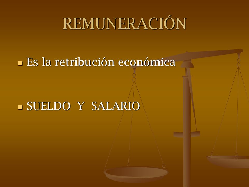 REMUNERACIÓN Es la retribución económica SUELDO Y SALARIO
