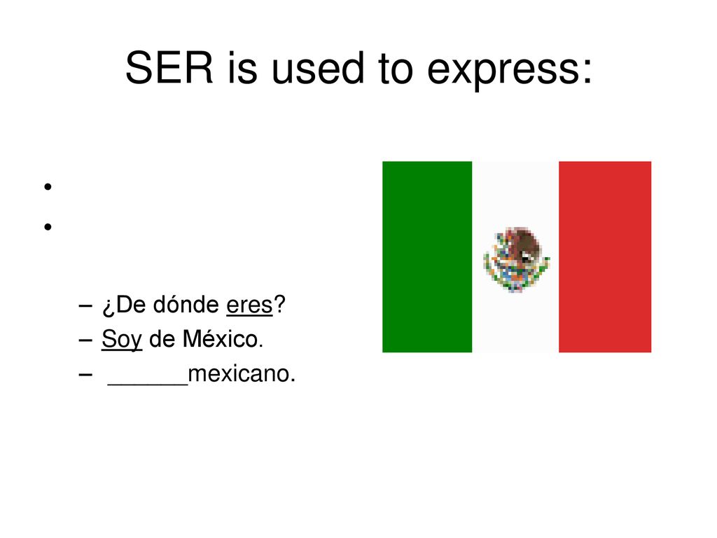 SER is used to express: ¿De dónde eres Soy de México. ______mexicano.