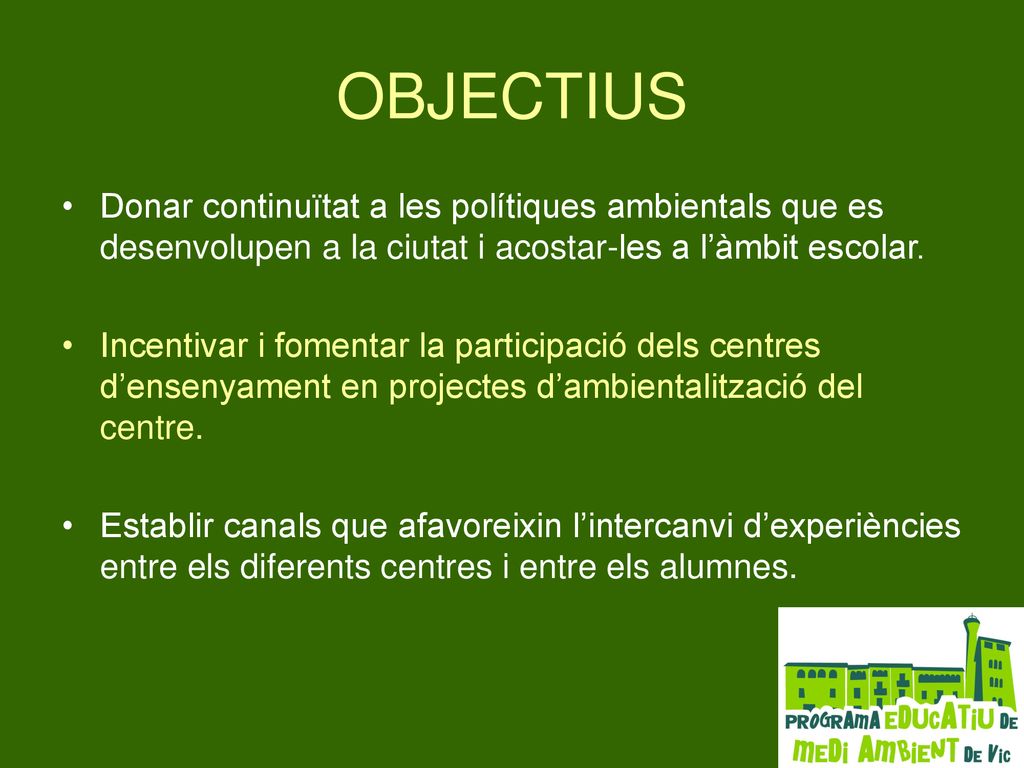 OBJECTIUS Donar continuïtat a les polítiques ambientals que es desenvolupen a la ciutat i acostar-les a l’àmbit escolar.