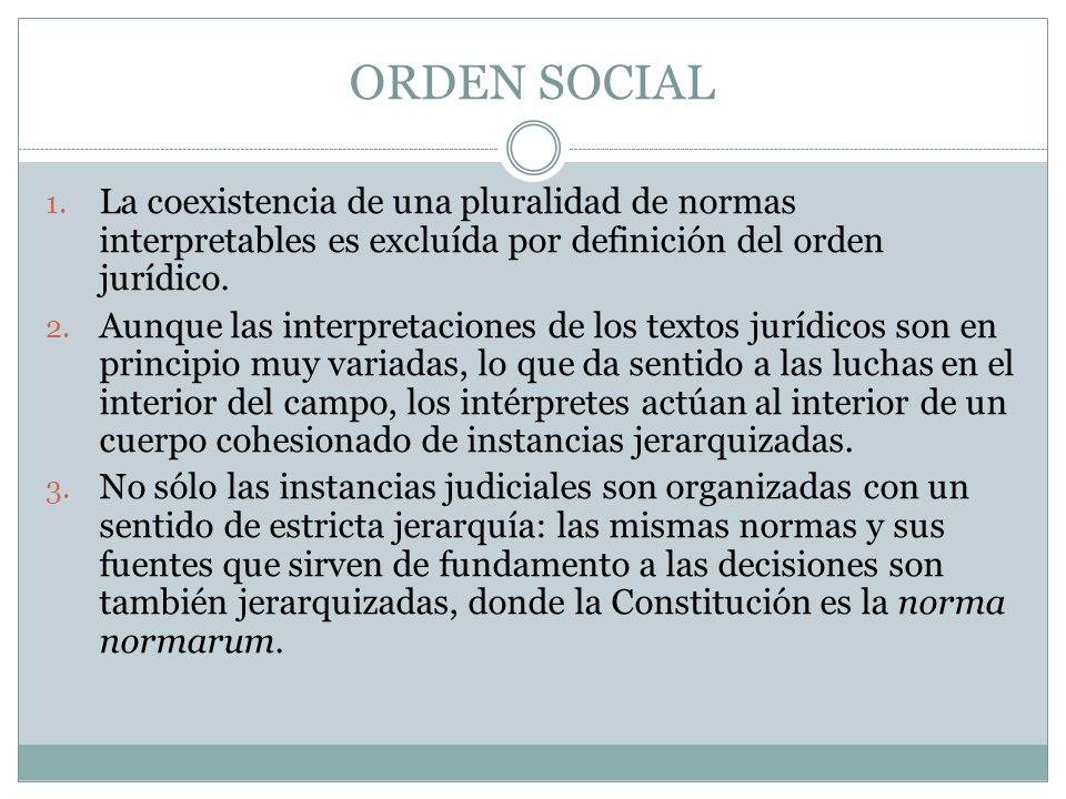 ORDEN SOCIAL La coexistencia de una pluralidad de normas interpretables es excluída por definición del orden jurídico.