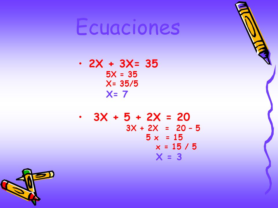 Ecuaciones 2X + 3X= 35 3X X = 20 X= 7 5X = 35 X= 35/5