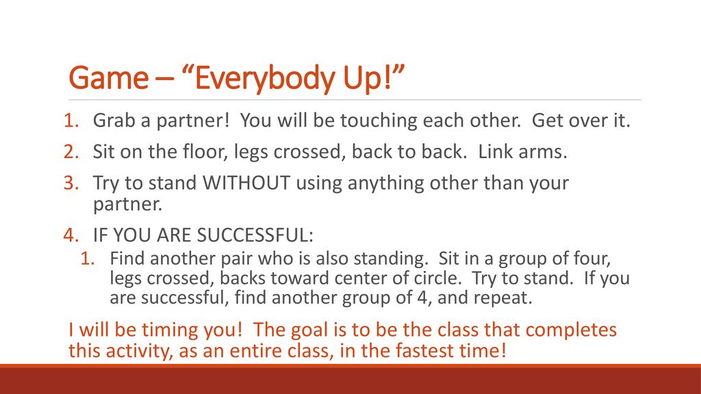 Game – Everybody Up! Grab a partner! You will be touching each other. Get over it. Sit on the floor, legs crossed, back to back. Link arms.