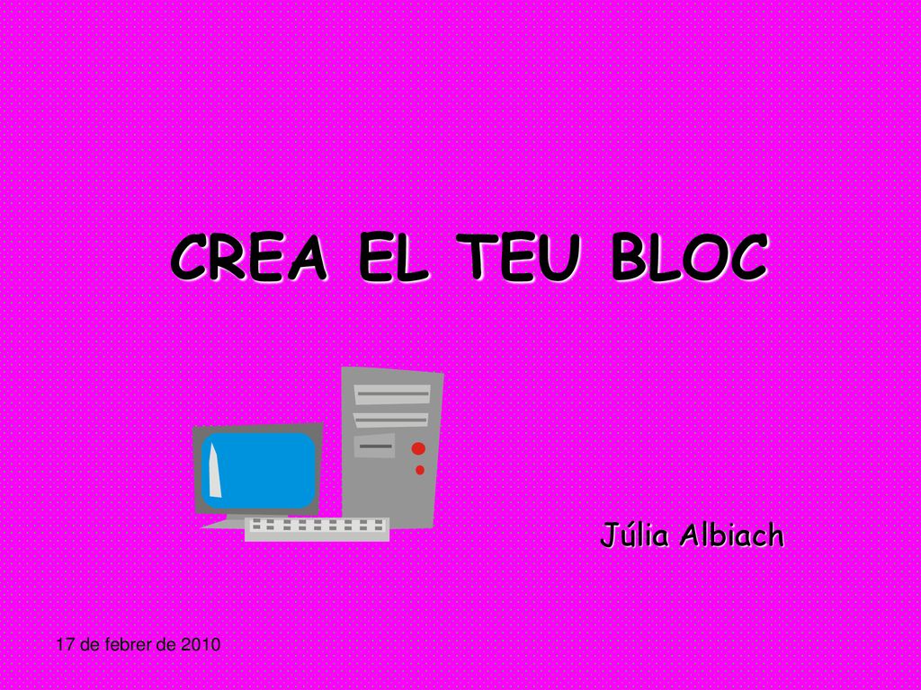 CREA EL TEU BLOC CREA EL TEU BLOC Júlia Albiach 17 de febrer de 2010