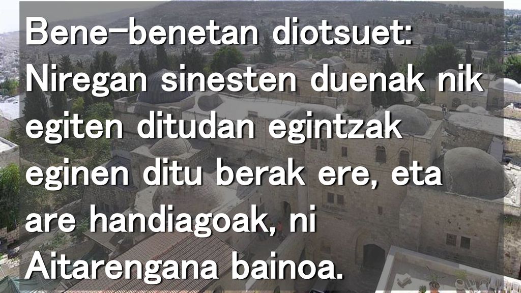 Bene-benetan diotsuet: Niregan sinesten duenak nik egiten ditudan egintzak eginen ditu berak ere, eta are handiagoak, ni Aitarengana bainoa.