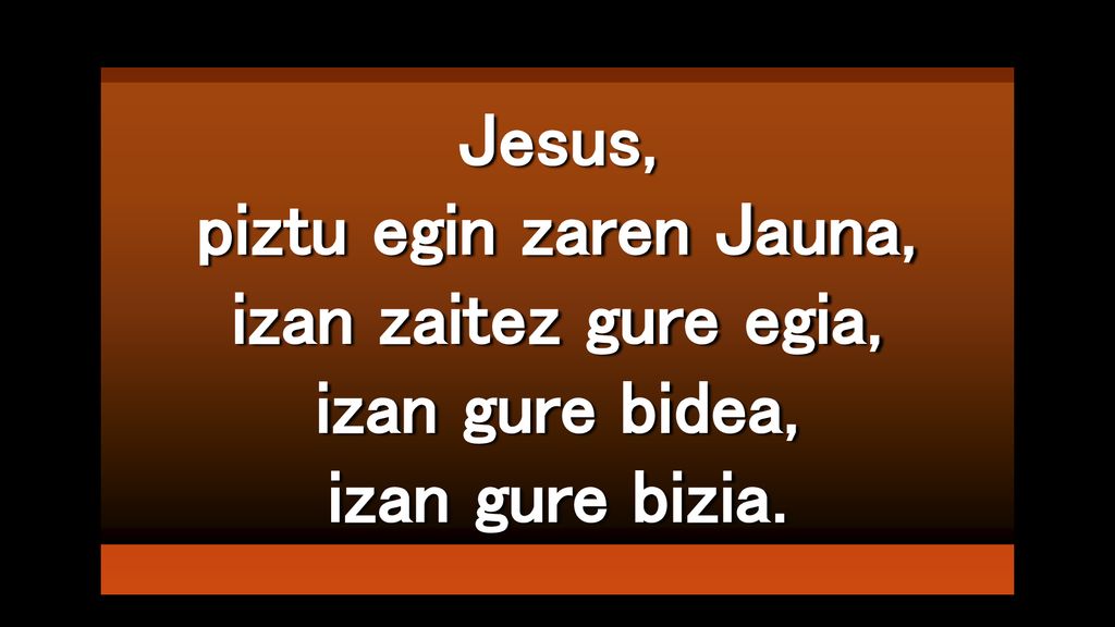 Jesus, piztu egin zaren Jauna, izan zaitez gure egia, izan gure bidea, izan gure bizia.