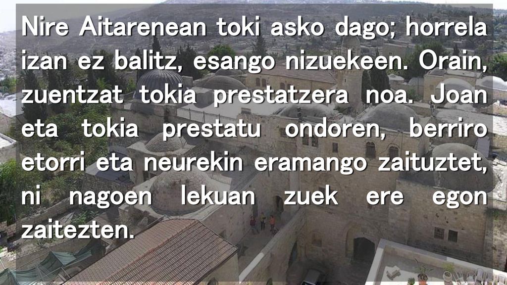 Nire Aitarenean toki asko dago; horrela izan ez balitz, esango nizuekeen.