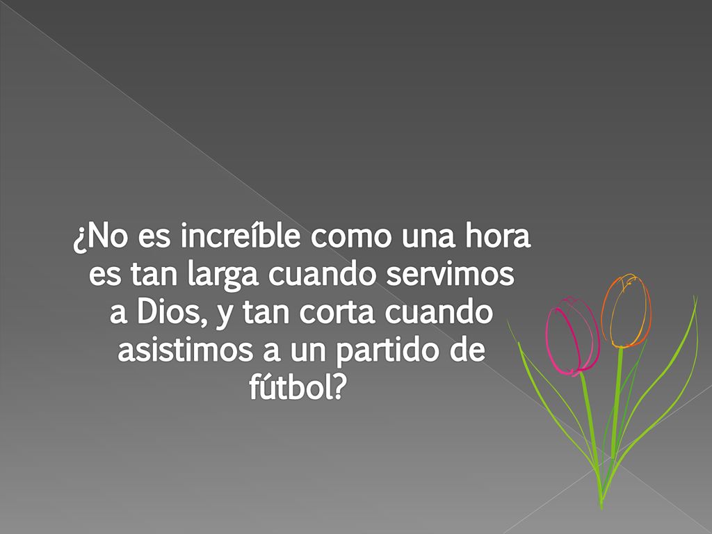 ¿No es increíble como una hora es tan larga cuando servimos