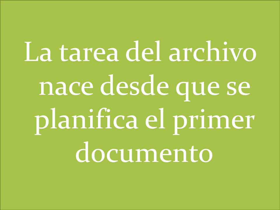La tarea del archivo nace desde que se planifica el primer documento