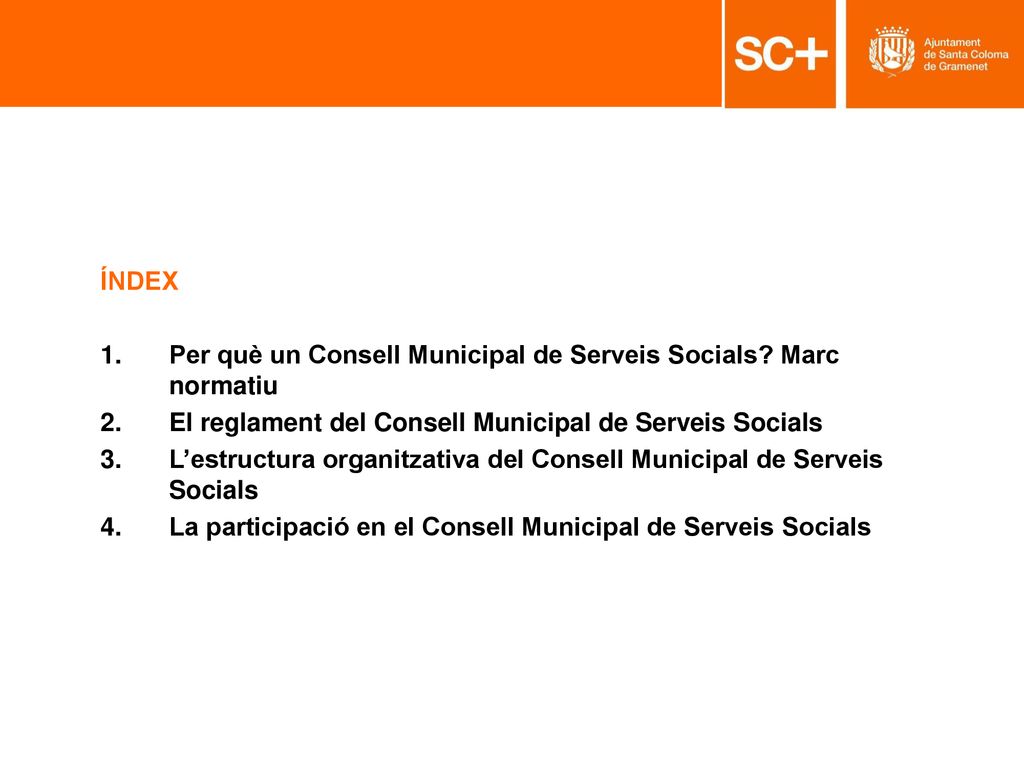 ÍNDEX Per què un Consell Municipal de Serveis Socials Marc normatiu. El reglament del Consell Municipal de Serveis Socials.