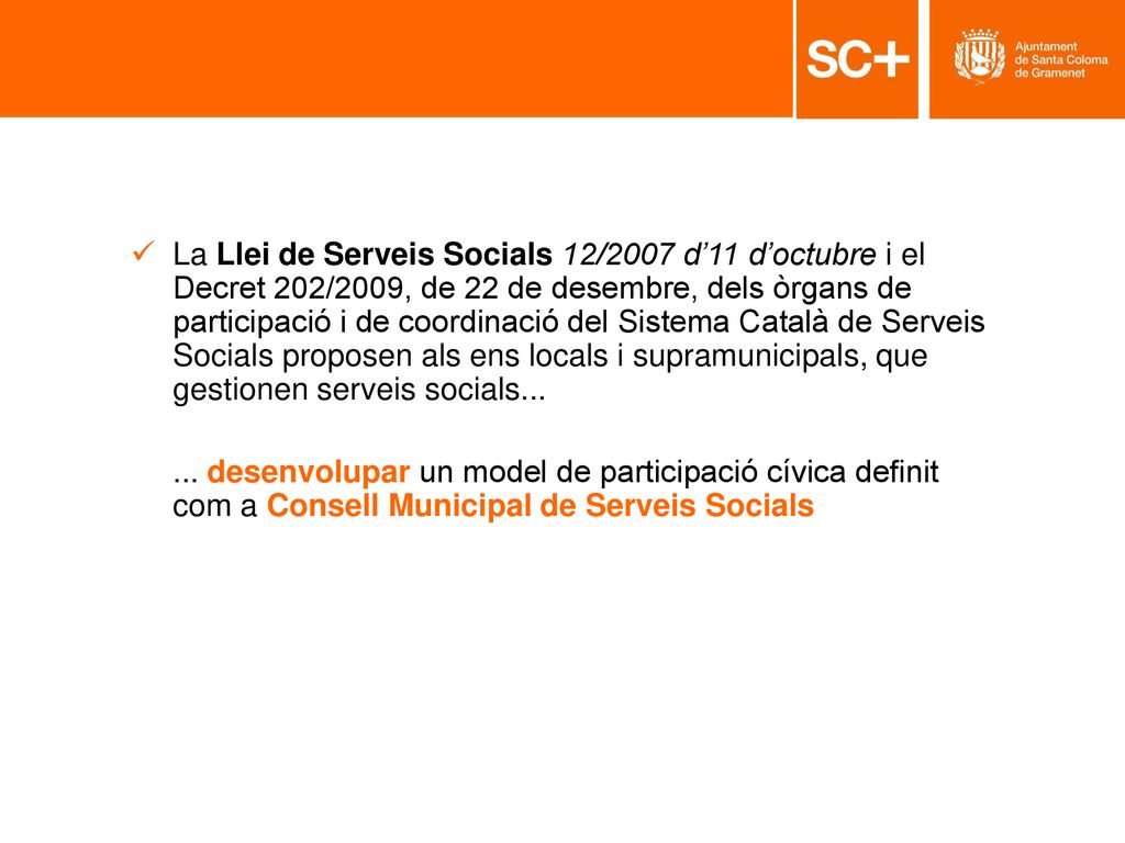 La Llei de Serveis Socials 12/2007 d’11 d’octubre i el Decret 202/2009, de 22 de desembre, dels òrgans de participació i de coordinació del Sistema Català de Serveis Socials proposen als ens locals i supramunicipals, que gestionen serveis socials...