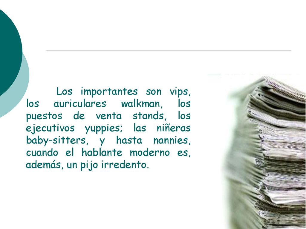 Los importantes son vips, los auriculares walkman, los puestos de venta stands, los ejecutivos yuppies; las niñeras baby-sitters, y hasta nannies, cuando el hablante moderno es, además, un pijo irredento.