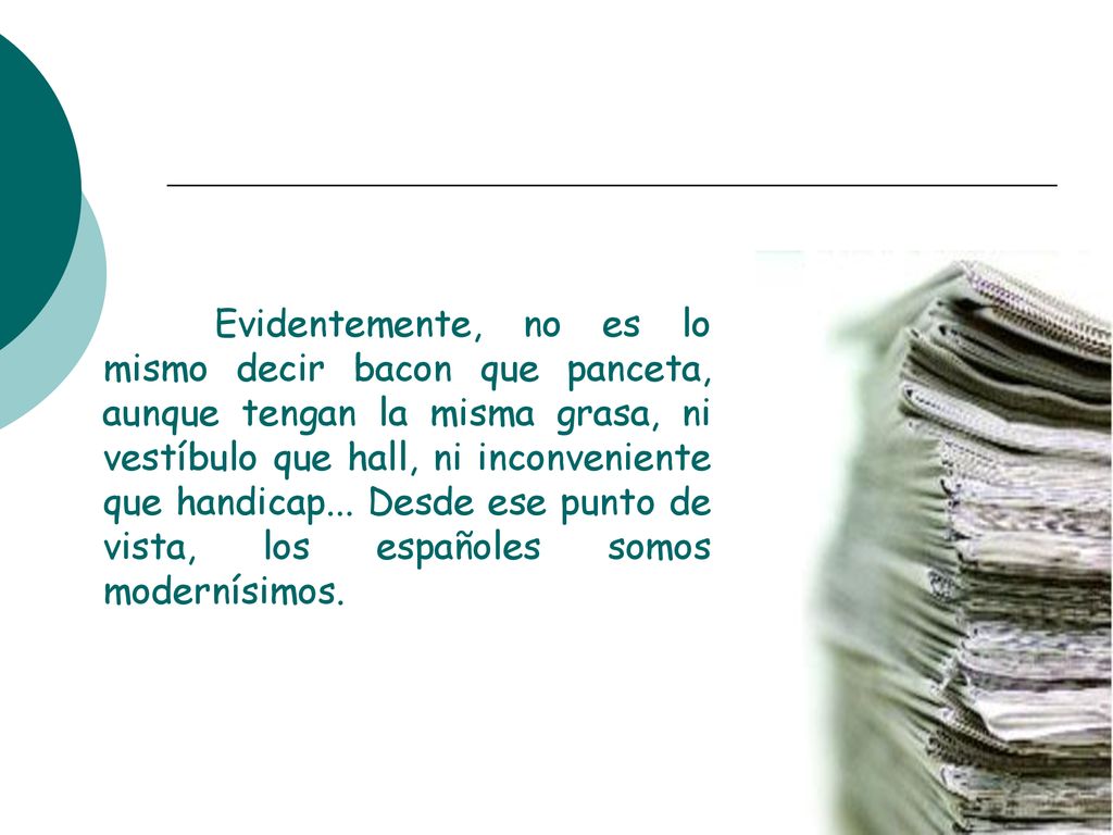 Evidentemente, no es lo mismo decir bacon que panceta, aunque tengan la misma grasa, ni vestíbulo que hall, ni inconveniente que handicap...